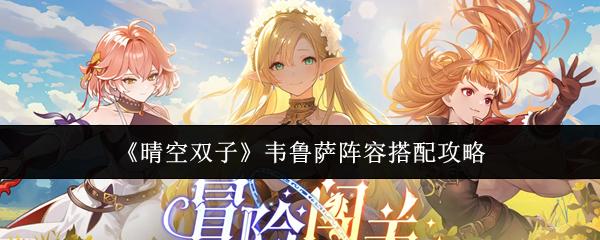晴空双子 韦鲁萨阵容搭配攻略