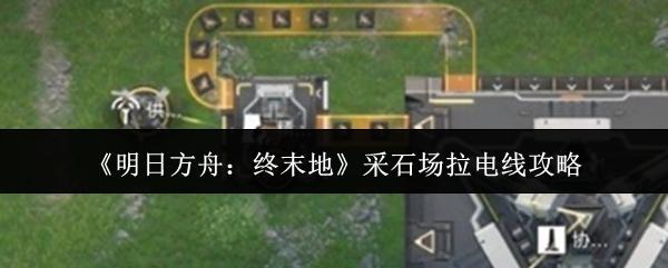 明日方舟：终末地 采石场拉电线攻略
