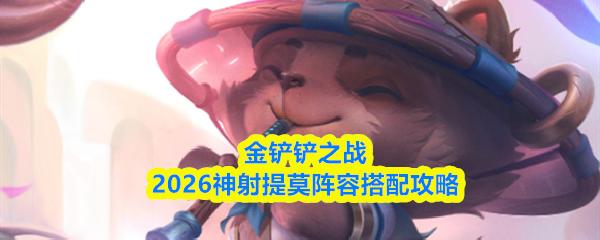 金铲铲之战2026神射提莫阵容搭配攻略