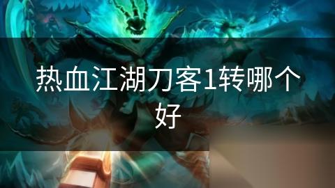热血江湖刀客1转哪个好