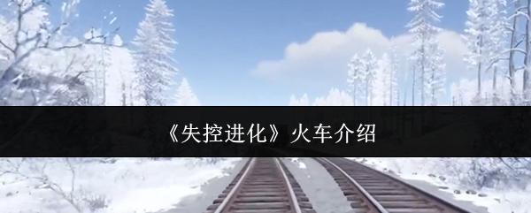 失控进化 火车介绍