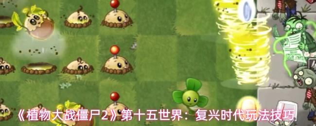 植物大战僵尸2 第十五世界：复兴时代玩法技巧