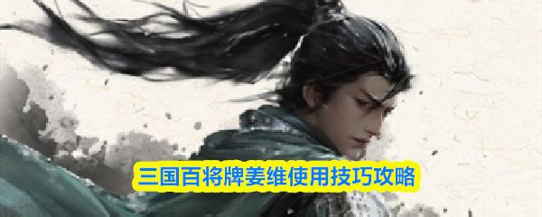 三国百将牌姜维使用技巧攻略