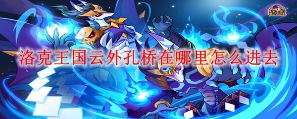 洛克王国云外孔桥在哪里怎么进去
