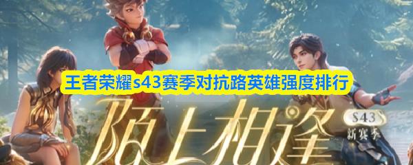 王者荣耀s43赛季对抗路英雄强度排行