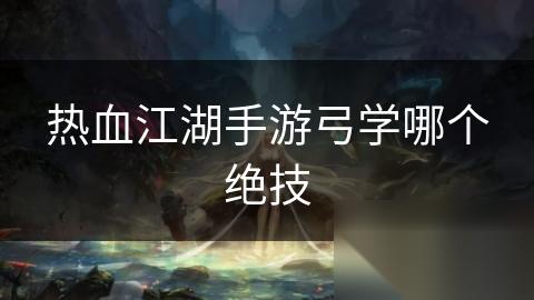 热血江湖手游弓学哪个绝技