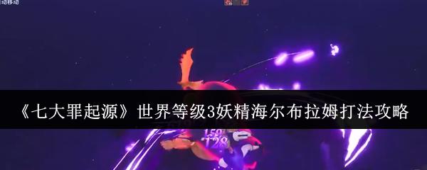 七大罪起源 世界等级3妖精海尔布拉姆打法攻略