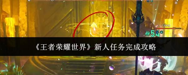 王者荣耀世界 新人任务完成攻略