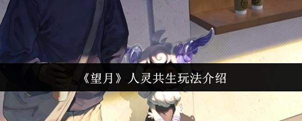 望月 人灵共生玩法介绍