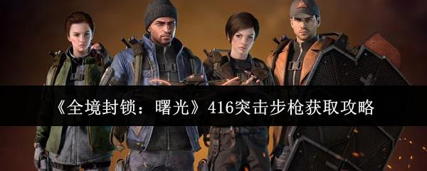 全境封锁：曙光 416突击步枪获取攻略