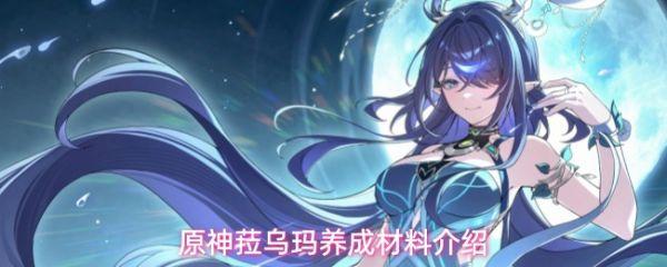 原神菈乌玛角色突破需要哪些材料 原神菈乌玛养成材料介绍