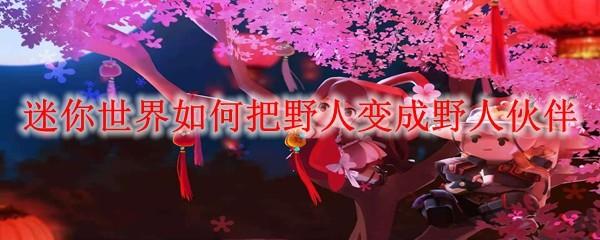 迷你世界如何把野人变成野人伙伴