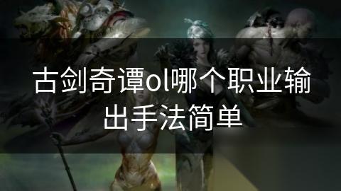 古剑奇谭ol哪个职业输出手法简单