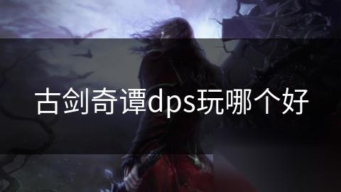 古剑奇谭dps玩哪个好