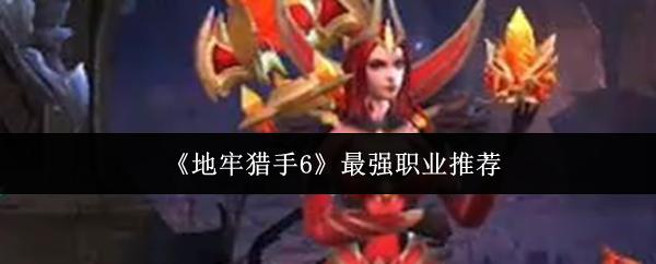 地牢猎手6最强职业推荐 地牢猎手6最强职业是什么