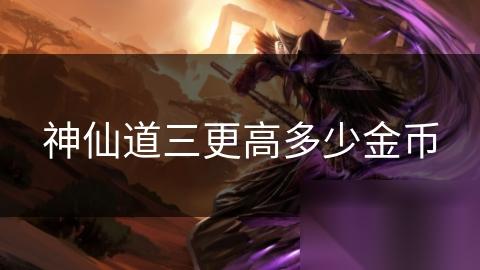 神仙道三更高多少金币