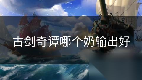 古剑奇谭哪个奶输出好