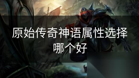原始传奇神语属性选择哪个好