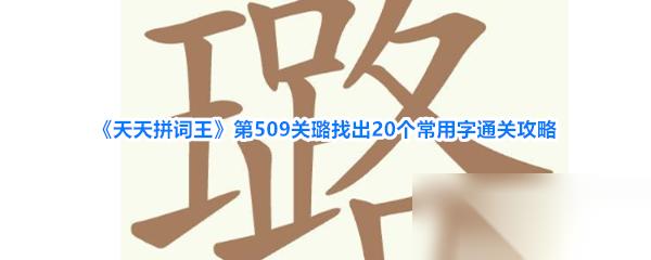 天天拼词王 第509关璐找出20个常用字通关攻略