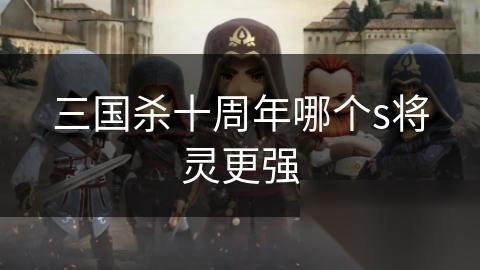 三国杀十周年哪个s将灵更强