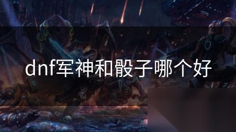 dnf军神和骰子哪个好