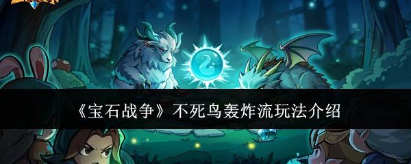 宝石战争不死鸟轰炸流玩法介绍 宝石战争不死鸟轰炸流怎么玩