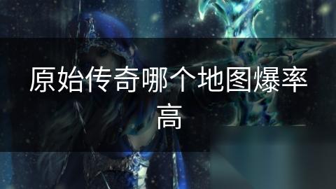 原始传奇哪个地图爆率高